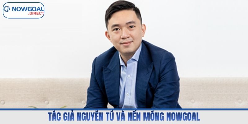 Tác giả Nguyễn Tú và nền móng Nowgoal